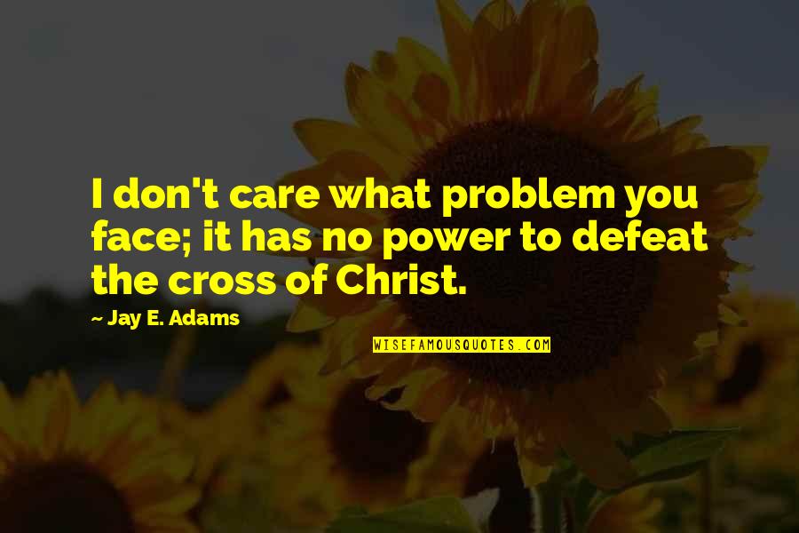 Jussonic Toy Quotes By Jay E. Adams: I don't care what problem you face; it