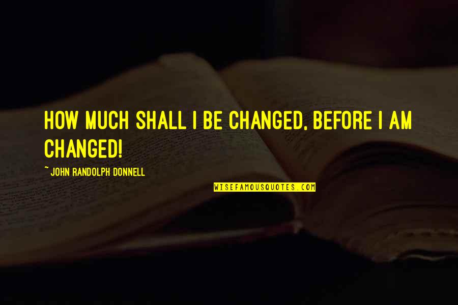 Jusst Quotes By John Randolph Donnell: How much shall I be changed, before I