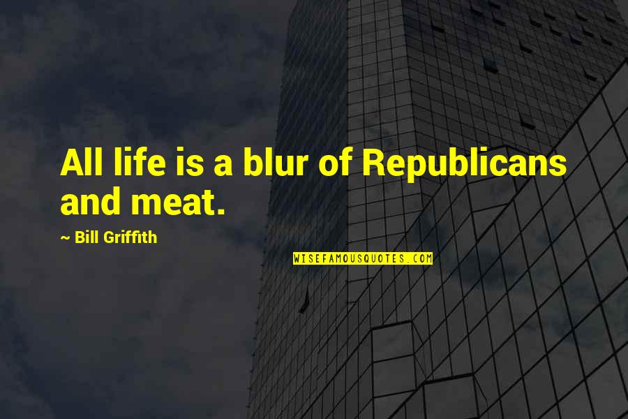 Just A Blur Quotes By Bill Griffith: All life is a blur of Republicans and