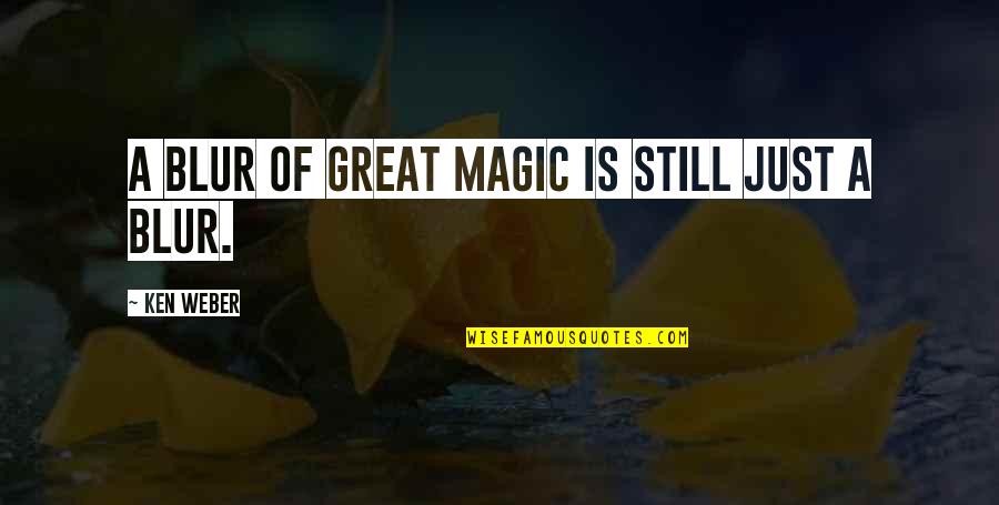 Just A Blur Quotes By Ken Weber: A blur of great magic is still just
