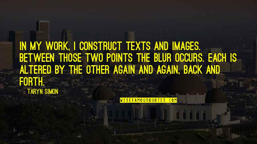 Just A Blur Quotes By Taryn Simon: In my work, I construct texts and images.