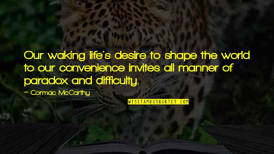 Just A Convenience Quotes By Cormac McCarthy: Our waking life's desire to shape the world