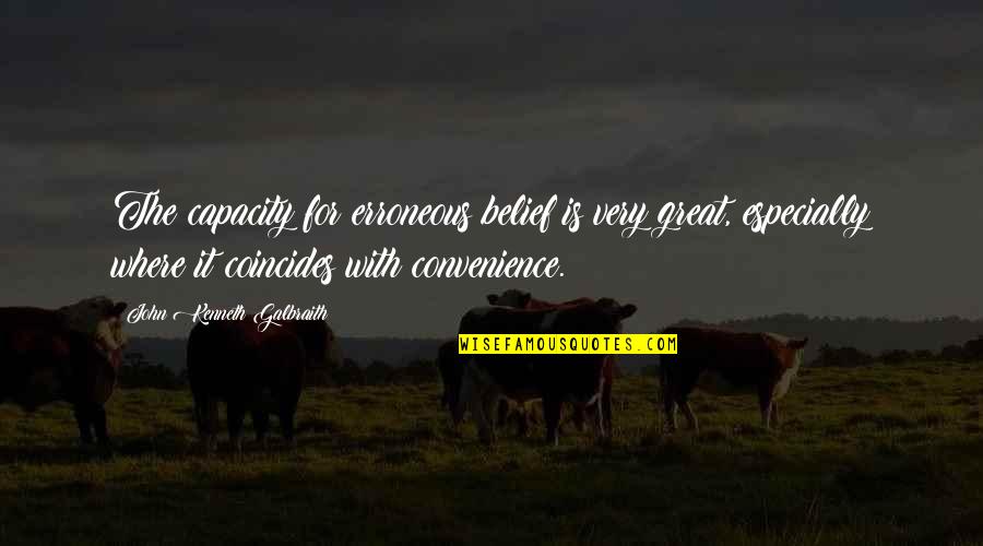 Just A Convenience Quotes By John Kenneth Galbraith: The capacity for erroneous belief is very great,