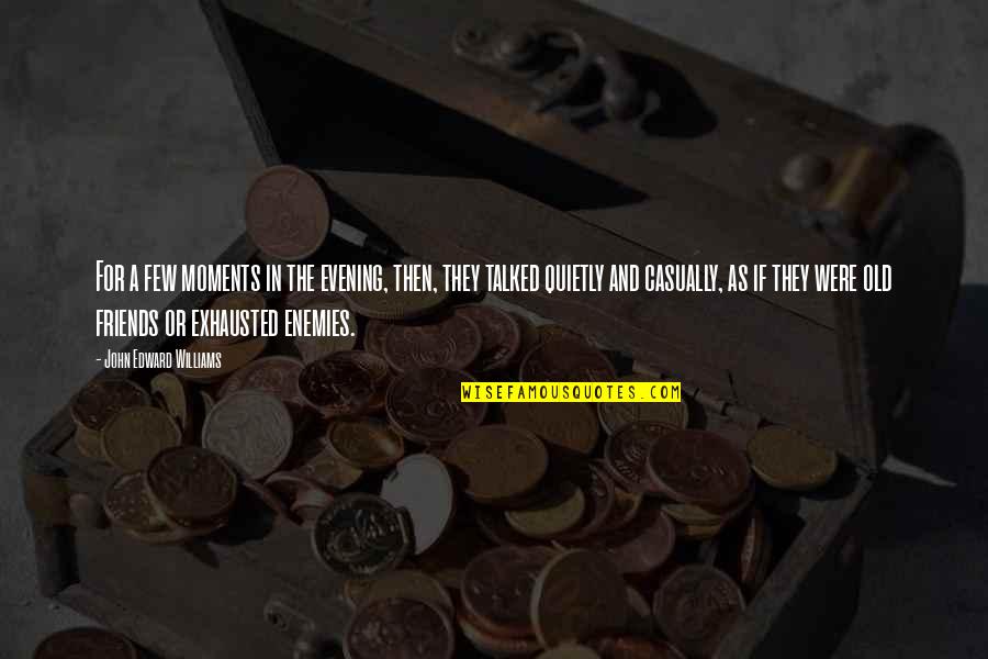 Just A Few Friends Quotes By John Edward Williams: For a few moments in the evening, then, Just A Few Friends Quotes By John Edward Williams: For a few moments in the evening, then,