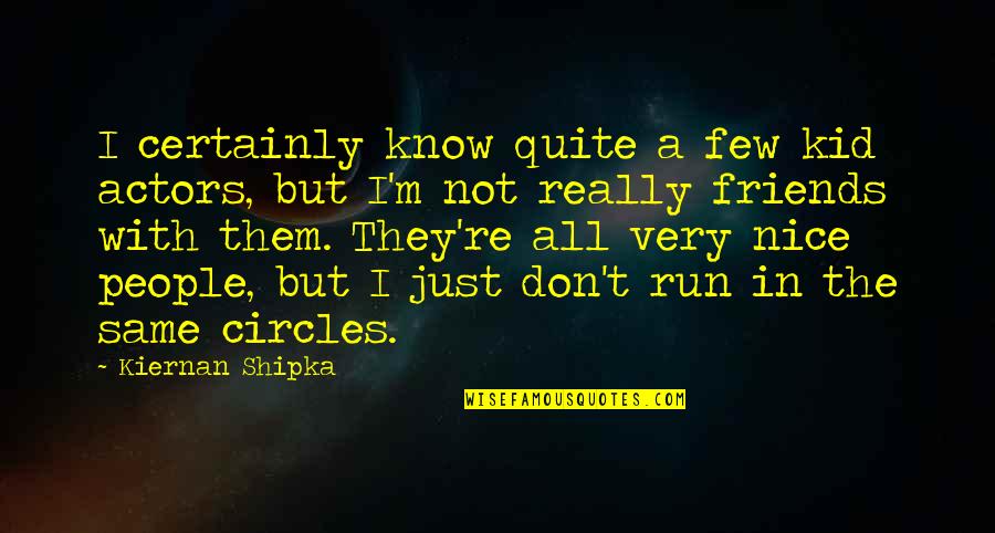 Just A Few Friends Quotes By Kiernan Shipka: I certainly know quite a few kid actors, Just A Few Friends Quotes By Kiernan Shipka: I certainly know quite a few kid actors,