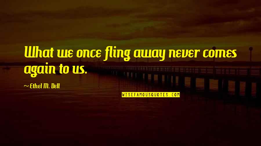 Just A Fling Quotes By Ethel M. Dell: What we once fling away never comes again