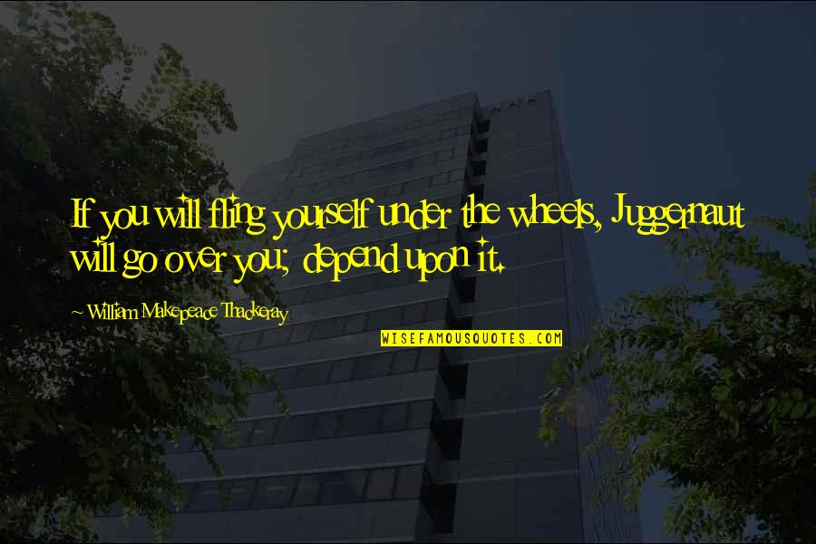 Just A Fling Quotes By William Makepeace Thackeray: If you will fling yourself under the wheels,