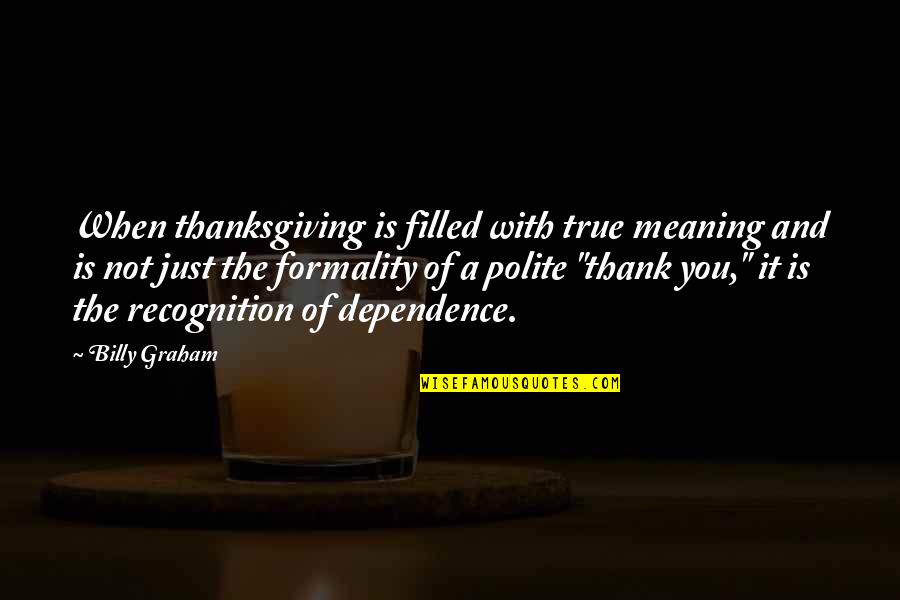 Just A Formality Quotes By Billy Graham: When thanksgiving is filled with true meaning and