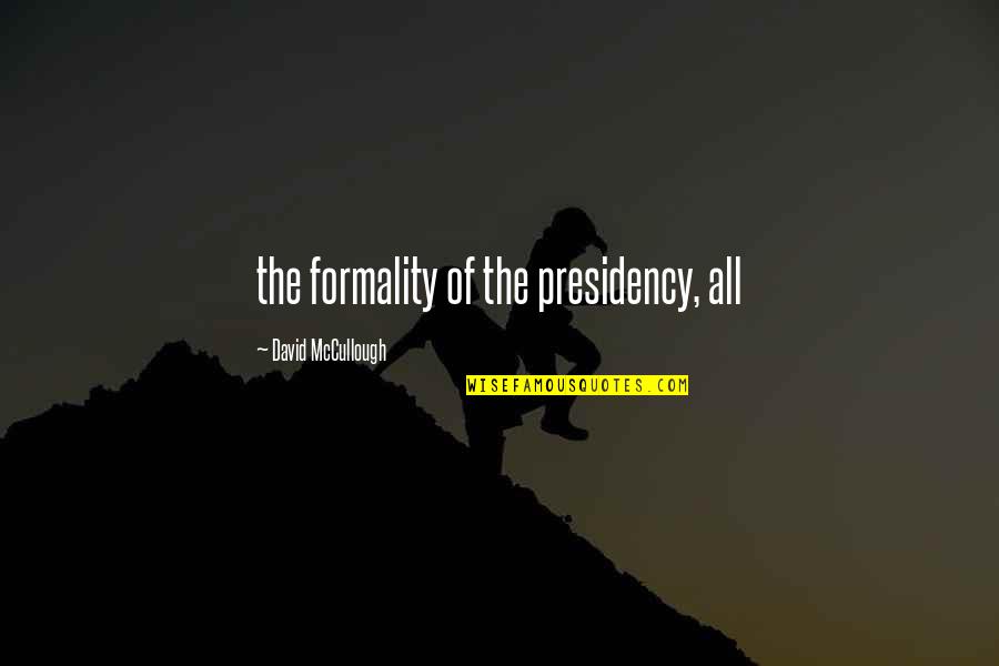 Just A Formality Quotes By David McCullough: the formality of the presidency, all