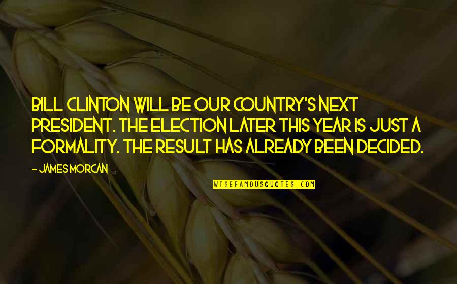 Just A Formality Quotes By James Morcan: Bill Clinton will be our country's next President.