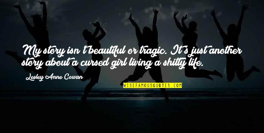 Just A Girl Living Life Quotes By Lesley Anne Cowan: My story isn't beautiful or tragic. It's just