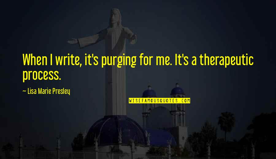 Just A Girl Living Life Quotes By Lisa Marie Presley: When I write, it's purging for me. It's