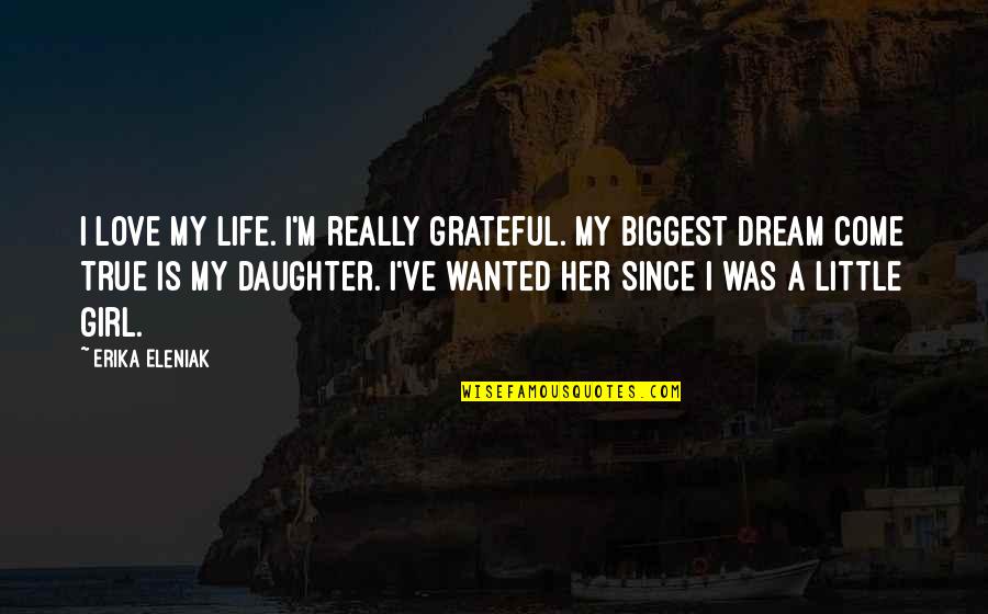 Just A Girl With A Dream Quotes By Erika Eleniak: I love my life. I'm really grateful. My