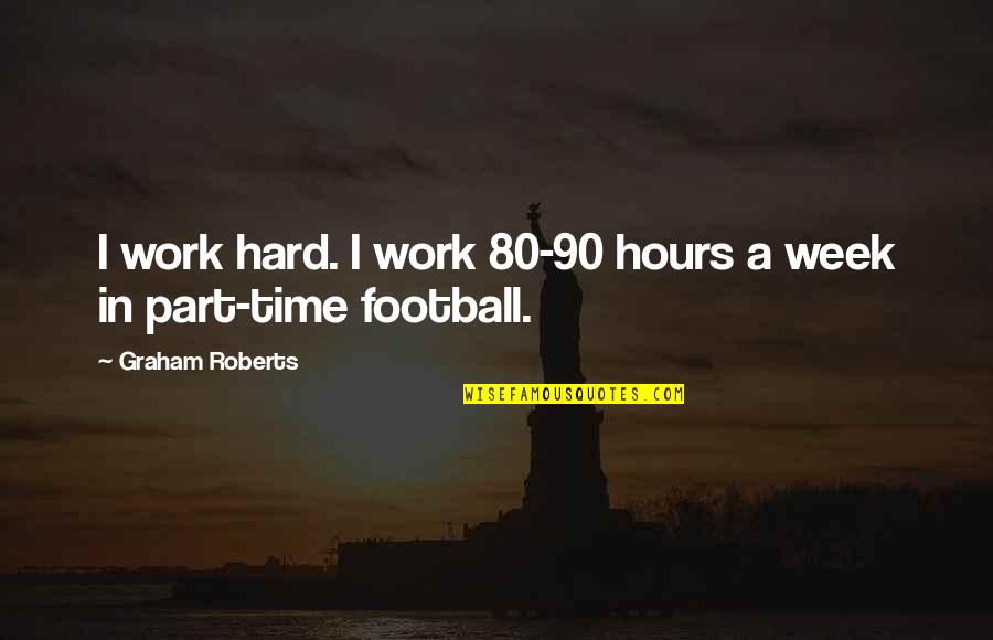 Just A Job Employee Quotes By Graham Roberts: I work hard. I work 80-90 hours a Just A Job Employee Quotes By Graham Roberts: I work hard. I work 80-90 hours a
