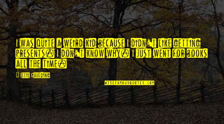 Just A Kid Quotes By Ellie Goulding: I was quite a weird kid because I Just A Kid Quotes By Ellie Goulding: I was quite a weird kid because I