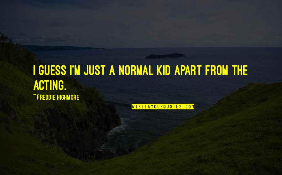 Just A Kid Quotes By Freddie Highmore: I guess I'm just a normal kid apart Just A Kid Quotes By Freddie Highmore: I guess I'm just a normal kid apart