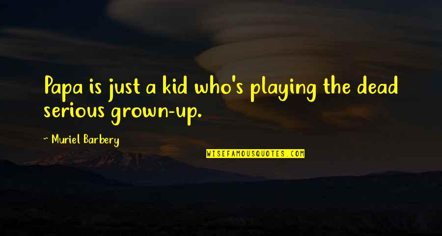 Just A Kid Quotes By Muriel Barbery: Papa is just a kid who's playing the Just A Kid Quotes By Muriel Barbery: Papa is just a kid who's playing the