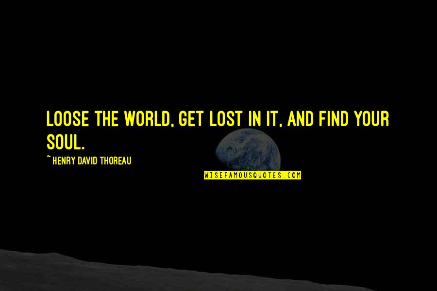 Just A Lost Soul Quotes By Henry David Thoreau: Loose the world, get lost in it, and