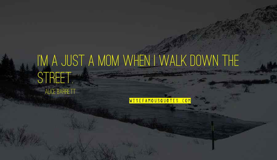 Just A Mom Quotes By Alice Barrett: I'm a just a mom when I walk