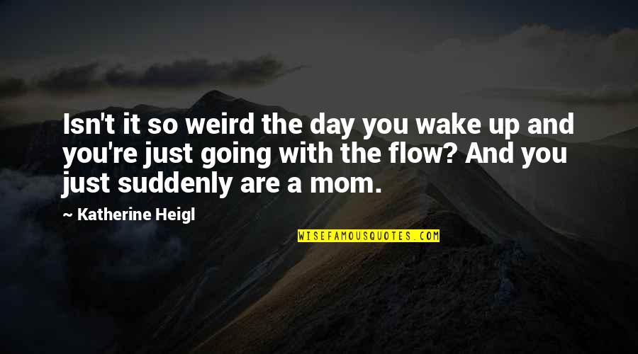 Just A Mom Quotes By Katherine Heigl: Isn't it so weird the day you wake