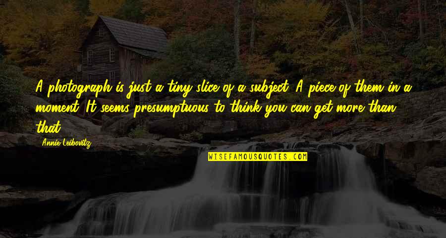 Just A Moment Quotes By Annie Leibovitz: A photograph is just a tiny slice of Just A Moment Quotes By Annie Leibovitz: A photograph is just a tiny slice of