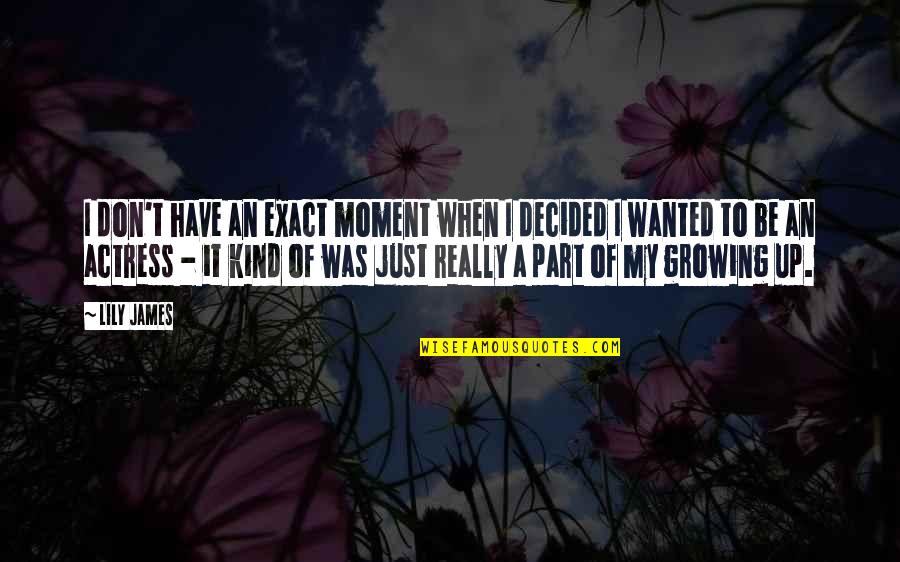 Just A Moment Quotes By Lily James: I don't have an exact moment when I Just A Moment Quotes By Lily James: I don't have an exact moment when I