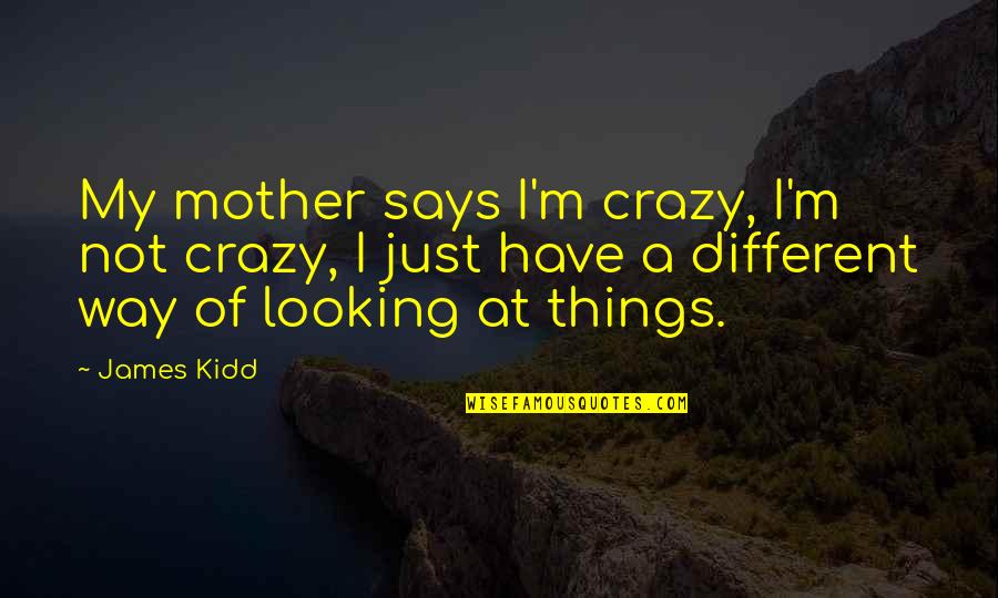 Just A Mother Quotes By James Kidd: My mother says I'm crazy, I'm not crazy,