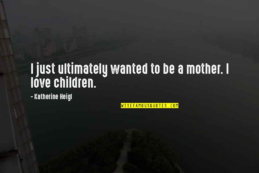 Just A Mother Quotes By Katherine Heigl: I just ultimately wanted to be a mother.