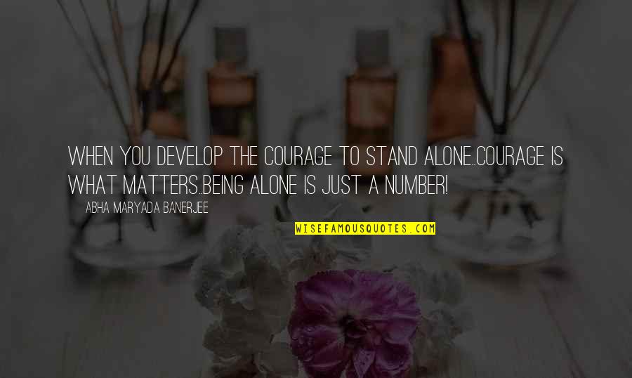 Just A Number Quotes By Abha Maryada Banerjee: When you develop the courage to stand alone..Courage Just A Number Quotes By Abha Maryada Banerjee: When you develop the courage to stand alone..Courage