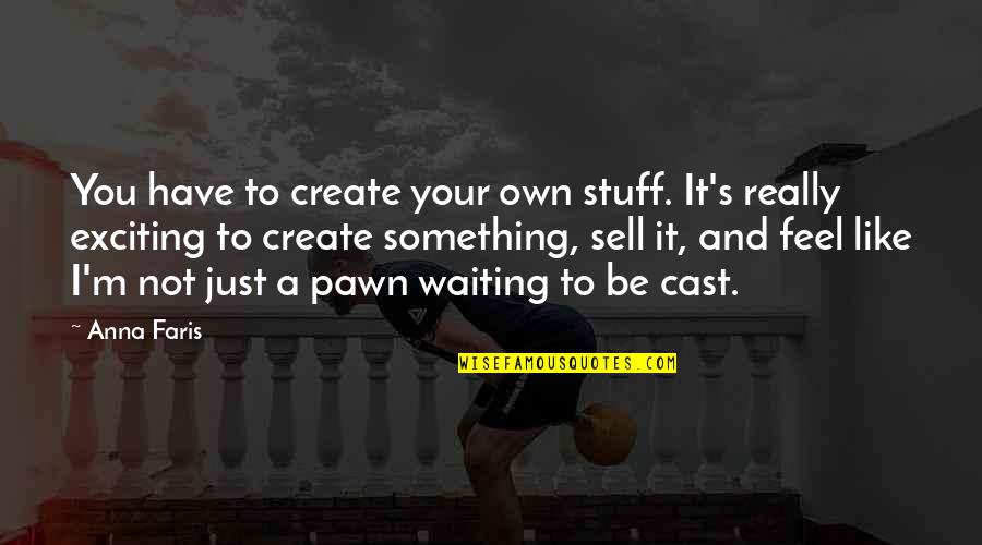 Just A Pawn Quotes By Anna Faris: You have to create your own stuff. It's