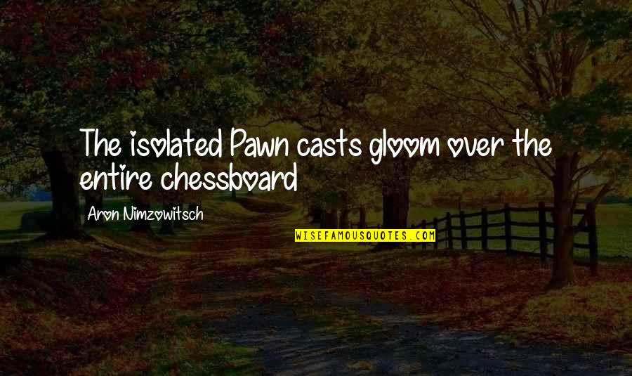 Just A Pawn Quotes By Aron Nimzowitsch: The isolated Pawn casts gloom over the entire