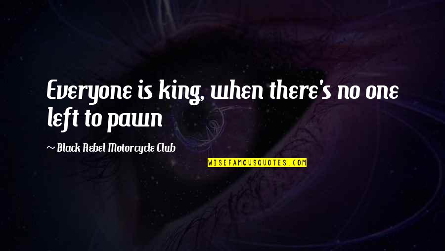 Just A Pawn Quotes By Black Rebel Motorcycle Club: Everyone is king, when there's no one left