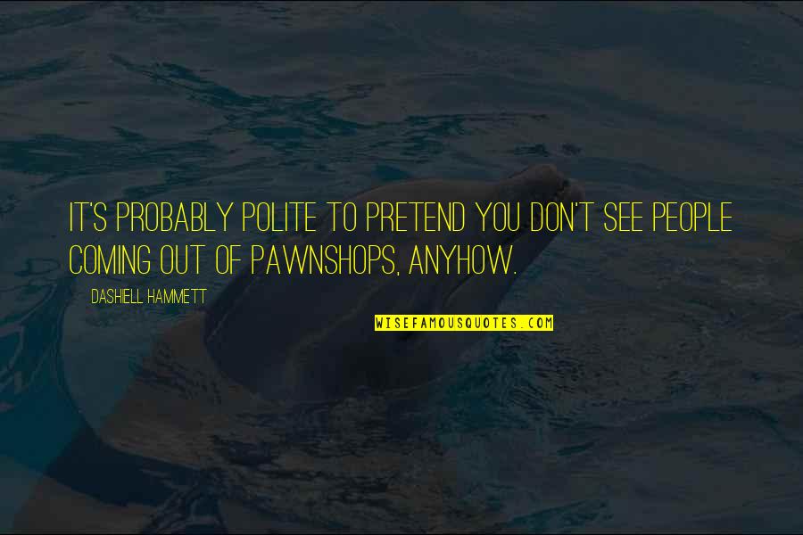 Just A Pawn Quotes By Dashiell Hammett: It's probably polite to pretend you don't see