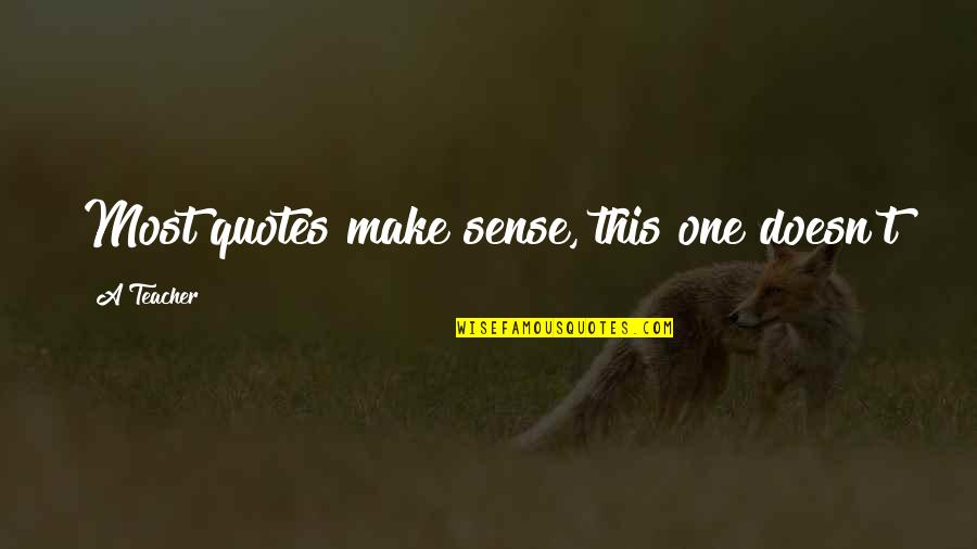 Just A Quote Quotes By A Teacher: Most quotes make sense, this one doesn't