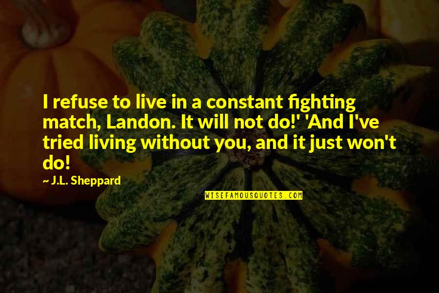 Just A Quote Quotes By J.L. Sheppard: I refuse to live in a constant fighting