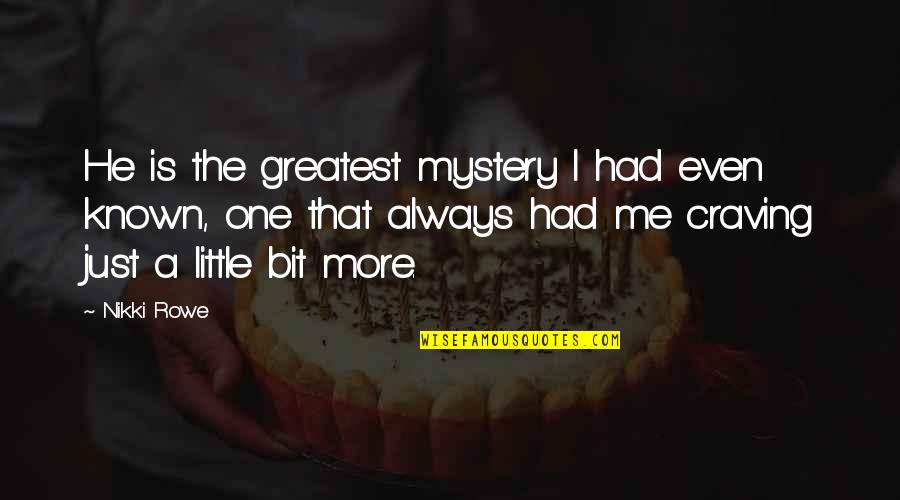 Just A Quote Quotes By Nikki Rowe: He is the greatest mystery I had even