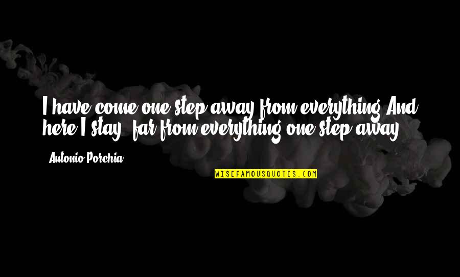 Just A Step Away Quotes By Antonio Porchia: I have come one step away from everything.And Just A Step Away Quotes By Antonio Porchia: I have come one step away from everything.And