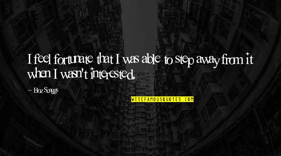 Just A Step Away Quotes By Boz Scaggs: I feel fortunate that I was able to
