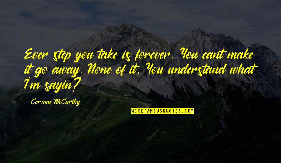 Just A Step Away Quotes By Cormac McCarthy: Ever step you take is forever. You cant Just A Step Away Quotes By Cormac McCarthy: Ever step you take is forever. You cant