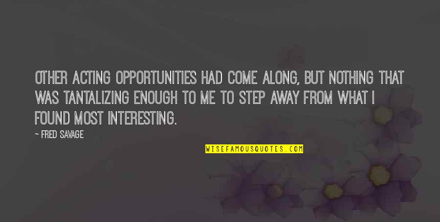 Just A Step Away Quotes By Fred Savage: Other acting opportunities had come along, but nothing Just A Step Away Quotes By Fred Savage: Other acting opportunities had come along, but nothing