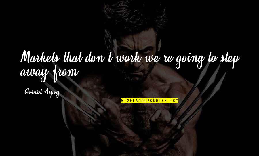 Just A Step Away Quotes By Gerard Arpey: Markets that don't work we're going to step Just A Step Away Quotes By Gerard Arpey: Markets that don't work we're going to step