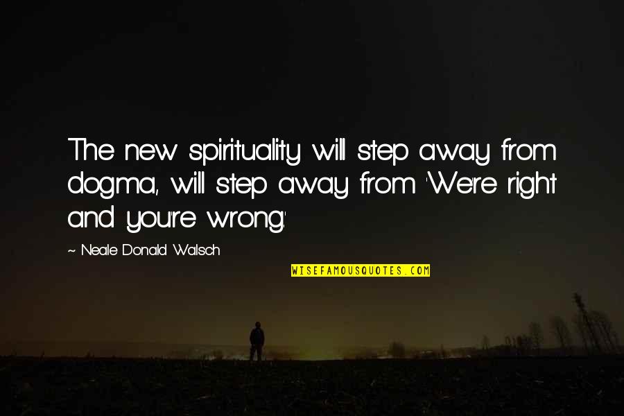 Just A Step Away Quotes By Neale Donald Walsch: The new spirituality will step away from dogma, Just A Step Away Quotes By Neale Donald Walsch: The new spirituality will step away from dogma,