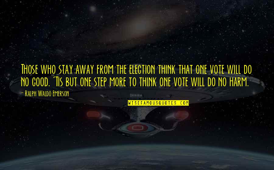 Just A Step Away Quotes By Ralph Waldo Emerson: Those who stay away from the election think Just A Step Away Quotes By Ralph Waldo Emerson: Those who stay away from the election think
