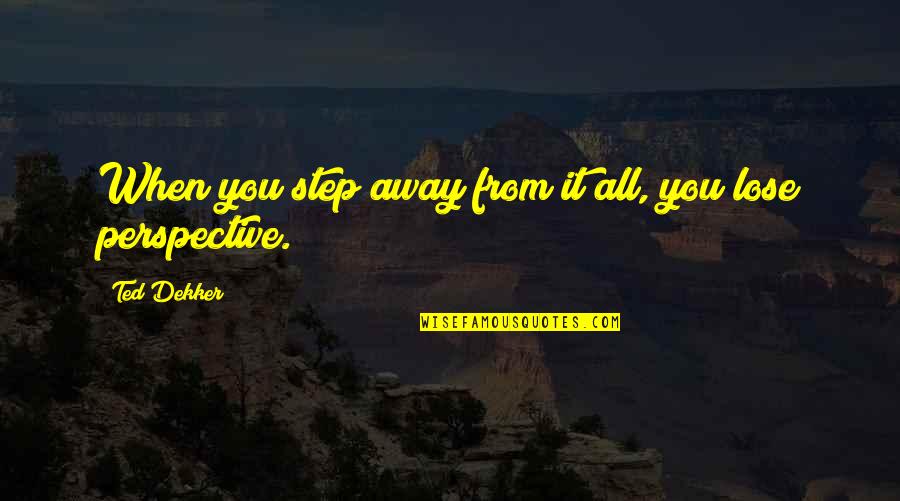 Just A Step Away Quotes By Ted Dekker: When you step away from it all, you