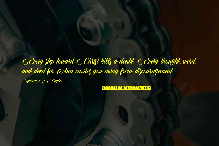 Just A Step Away Quotes By Theodore L. Cuyler: Every step toward Christ kills a doubt. Every Just A Step Away Quotes By Theodore L. Cuyler: Every step toward Christ kills a doubt. Every