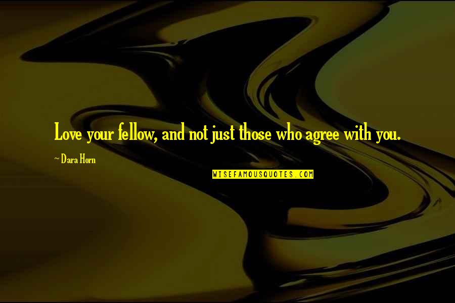 Just Agree Quotes By Dara Horn: Love your fellow, and not just those who
