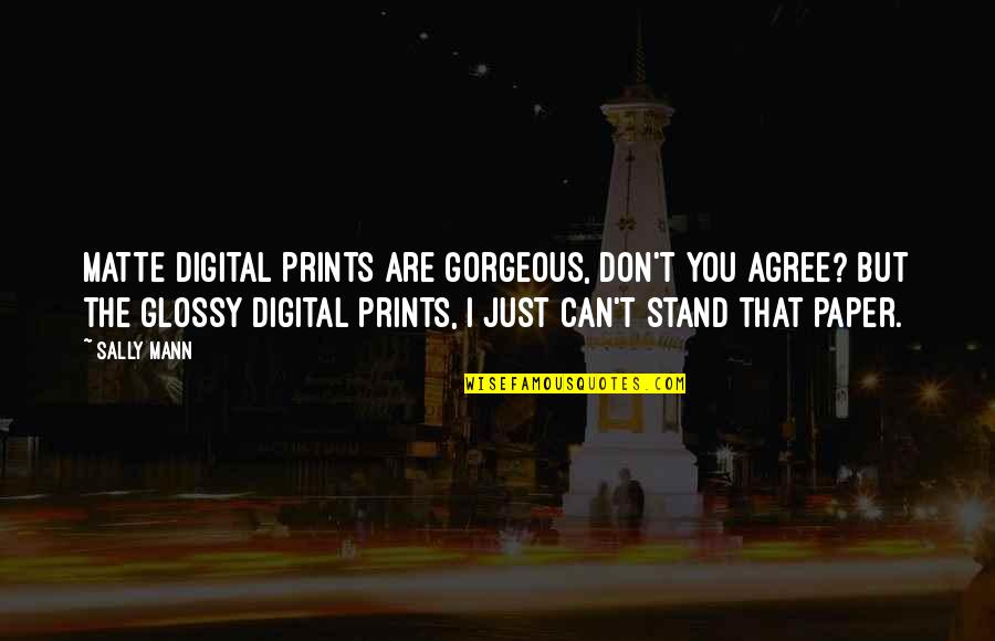 Just Agree Quotes By Sally Mann: Matte digital prints are gorgeous, don't you agree?