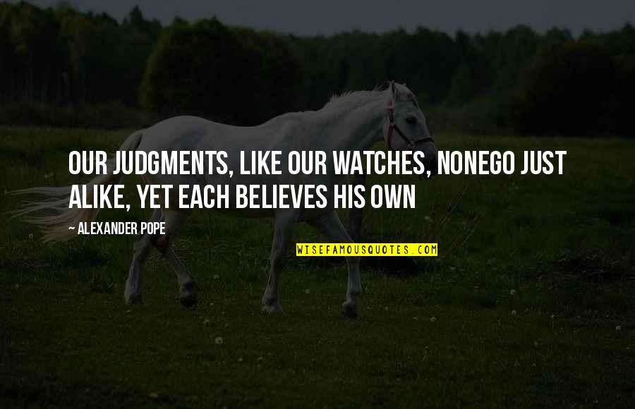 Just Alike Quotes By Alexander Pope: Our judgments, like our watches, nonego just alike,