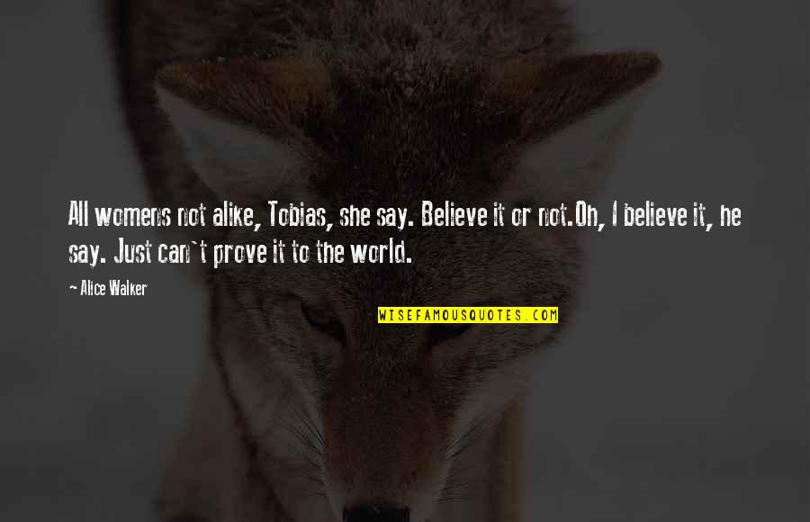 Just Alike Quotes By Alice Walker: All womens not alike, Tobias, she say. Believe Just Alike Quotes By Alice Walker: All womens not alike, Tobias, she say. Believe