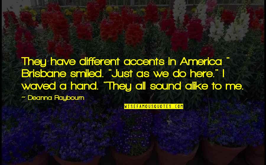 Just Alike Quotes By Deanna Raybourn: They have different accents in America " Brisbane Just Alike Quotes By Deanna Raybourn: They have different accents in America " Brisbane